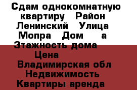 Сдам однокомнатную квартиру › Район ­ Ленинский › Улица ­ Мопра › Дом ­ 12а › Этажность дома ­ 9 › Цена ­ 15 000 - Владимирская обл. Недвижимость » Квартиры аренда   